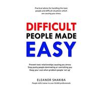 Difficult People Made Easy: Practical advice for handling the toxic people and difficult situations which are causing you stress