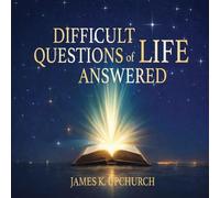Difficult Questions of Life Answered: Help to Navigate Life's Difficult Questions