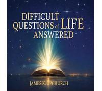 Difficult Questions of Life Answered: Help to Navigate Life's Difficult Questions