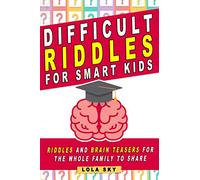 Difficult Riddles for Smart Kids: Riddles And Brain Teasers For The Whole Family to share