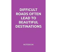DIFFICULT ROADS OFTEN LEAD TO BEAUTIFUL DESTINATIONS: MOTIVATIONAL NOTEBOOK