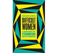 Difficult Women: A History of Feminism in 11 Fights: A History of Feminism in 11 Fights (The Sunday Times Bestseller)
