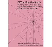 Diffracting the North : Contemporary Latinx Canadian Experiences and Practices in Film, New Media, and Visual Arts