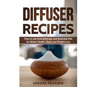 Diffuser Recipes: How to use Aromatherapy and Essential Oils for Better Health, Sleep and Weight Loss