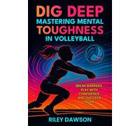 Dig Deep: Mastering Mental Toughness in Volleyball: Break Barriers, Play with Confidence, and Succeed in Life