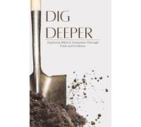 Dig Deeper: Exploring Biblical Antiquities Through Faith and Evidence