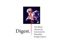Digest: Ten Short Stories by Convicted & Plausible People-Eaters (The Digest Series)