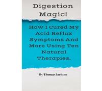 Digestion Magic!: How I Cured My Acid Reflux Symptoms And More Using Ten Natural Therapies.