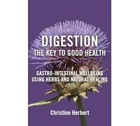 Digestion, the Key to Good Health: Gastro-Intestinal Wellbeing Using Herbs and Natural Healing