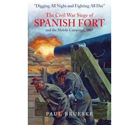 Digging All Night and Fighting All Day: The Civil War Siege of Spanish Fort and the Mobile Campaign, 1865