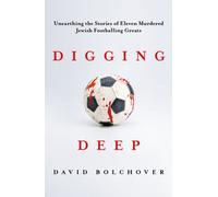 Digging Deep : Unearthing the Stories of Eleven Murdered Jewish Footballing Greats