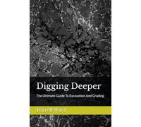 Digging Deeper: The Ultimate Guide To Excavation and Grading