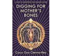 Digging for Mother's Bones: a guide to unearthing true feminine nature