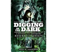 Digging in the Dark: A History of the Yorkshire Resurrectionists