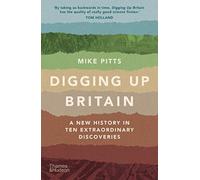 Digging Up Britain : A New History in Ten Extraordinary Discoveries
