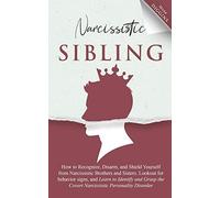 Narcissistic Sibling How to Recognize, Disarm, and Shield Yourself from Narcissistic Brothers and Sisters. Lookout for Behavior Signs, and Learn to ... the Covert Narcissistic Personality Disorder