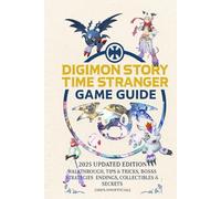 Digimon Story Time Stranger: Game Guide 2025 Updated Edition - Walkthrough, Tips & Tricks, Boss Strategies, Endings, Collectibles & Secrets 100% Unofficial