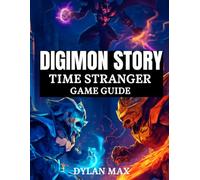 DIGIMON STORY: TIME STRANGER GAME GUIDE: Step-By-Step Walkthrough, Combo Attacks,Digivolution And Hidden Secrets In Tokyo