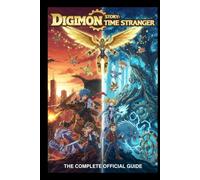 DIGIMON STORY: TIME STRANGER: THE COMPLETE OFFICIAL GUIDE: Full Walkthrough, Battle Strategies, Monster Raising Tips, and Time Travel Secrets to Master Every Chapter