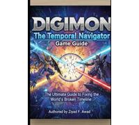 Digimon The Temporal Navigator Game Guide: The Ultimate Guide to Fixing the Digital World's Broken Timeline