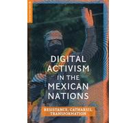 Digital Activism in the Mexican Nations : Resistance, Catharsis, Transformation