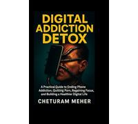 Digital Addiction Detox: A Practical Guide to Ending Phone Addiction, Quitting Porn, Regaining Focus, and Building a Healthier Digital Life
