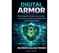 Digital Armor: Practical Strategies to Protect Your Identity, Your Phone, and Your Digital Life from Modern Threats.
