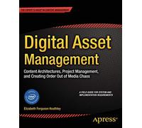 Digital Asset Management: Content Architectures, Project Management, and Creating Order out of Media Chaos