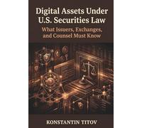 Digital Assets Under U.S. Securities Law: What Issuers, Exchanges, and Counsel Must Know: 1 (Crypto Regulatory Intelligence)