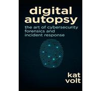 Digital Autopsy: The Art of Cybersecurity Forensics and Incident Response: Unraveling Cyber Attacks, Preserving Digital Clues, Restoring Trust