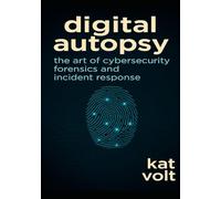 Digital Autopsy: The Art of Cybersecurity Forensics and Incident Response: Unraveling Cyber Attacks, Preserving Digital Clues, Restoring Trust