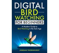 Digital Bird Watching for Beginners: A Modern Guide to Bird Watching in the Tech Age