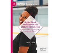 Digital Black Feminism in the Global Sports Arena: Black Girl Hockey Club, Joy and Racial Justice (New Femininities in Digital, Physical and Sporting Cultures)