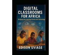 DIGITAL CLASSROOMS FOR AFRICA: Bridging the Learning Divide with Technology: 1 (The AfriVision Edutech Series: Transforming African Education Through Innovation)