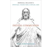 Digital Communion : Marshall McLuhan's Spiritual Vision for a Virtual Age