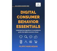 Digital Consumer Behavior Essentials: Understanding Online Decision-Making, AI Influence & Algorithmic Marketing in the Age of E-Commerce (Self-Learning Management Series)