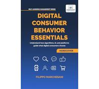Digital Consumer Behavior Essentials: Understanding Online Decision-Making, AI Influence & Algorithmic Marketing in the Age of E-Commerce (Self-Learning Management Series)