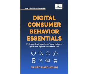Digital Consumer Behavior Essentials: Understanding Online Decision-Making, AI Influence & Algorithmic Marketing in the Age of E-Commerce (Self-Learning Management Series)