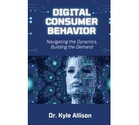 Digital Consumer Behavior : Navigating the Dynamics, Building the Demand