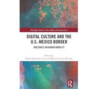 Digital Culture and the U.S.-Mexico Border: Rhetorics on Human Mobility (Routledge Studies in New Media and Cyberculture)