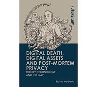 Digital Death, Digital Assets and Post-mortem Privacy: Theory, Technology and the Law (Future Law: Challenges for Law, Technology and Culture)