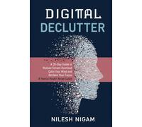 Digital Declutter: A Mental Health Reset guides: A 30-Day Guide to Reduce Screen Overload, Calm Your Mind and Reclaim Your Focus