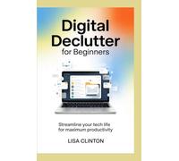 Digital Declutter for Beginners: Streamline Your Tech Life for Maximum Productivity