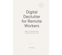 Digital Declutter for Remote Workers: Make Your Workday Calmer and More Focused in 7 Days