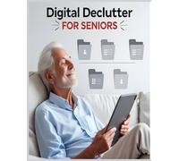 Digital Declutter for Seniors: Master Your Devices and Take Control of Your Online Life (50+)