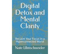 Digital Detox and Mental Clarity: Reclaim Your Focus in a Hyperconnected World