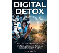 DIGITAL DETOX: Come liberarti dalla dipendenza da smartphone, eliminare le distrazioni e riprogrammare il cervello in 14 giorni.