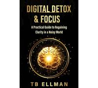 Digital Detox & Focus: Reclaim Your Attention, Recharge Your Mind, and Thrive in the Age of Distraction