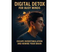 Digital Detox for Busy Minds: Escape Overstimulation and Rewire Your Brain