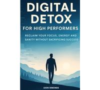 Digital Detox for High Performers: Reclaim Your Focus, Energy, and Sanity Without Sacrificing Success